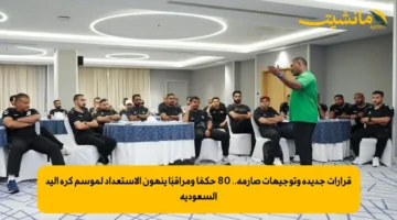 قرارات جديدة وتوجيهات صارمة.. 80 حكمًا ومراقبًا ينهون الاستعداد لموسم كرة اليد السعودية 1